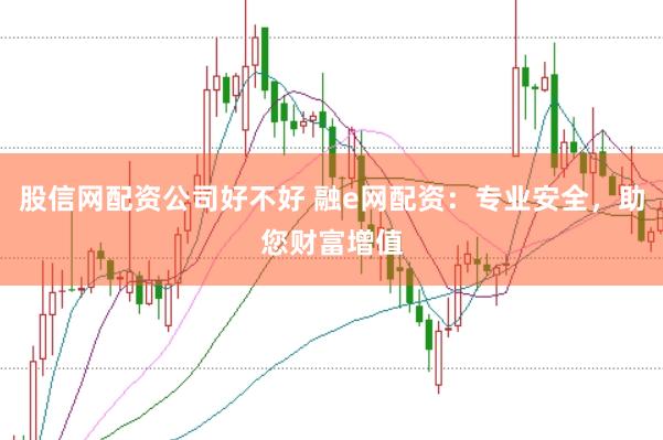 股信网配资公司好不好 融e网配资：专业安全，助您财富增值
