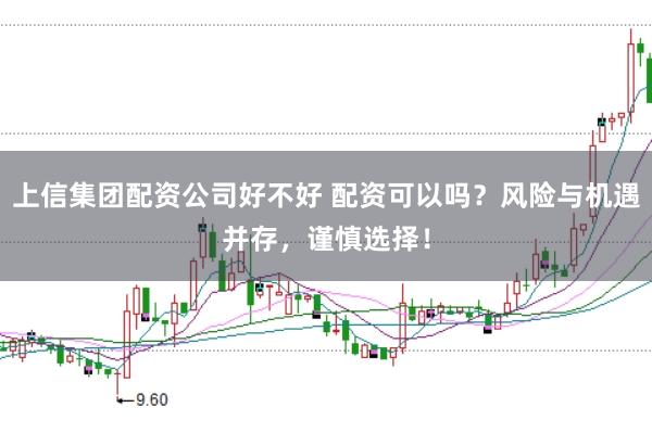 上信集团配资公司好不好 配资可以吗？风险与机遇并存，谨慎选择！