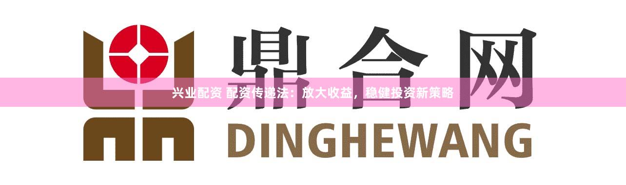 兴业配资 配资传递法：放大收益，稳健投资新策略