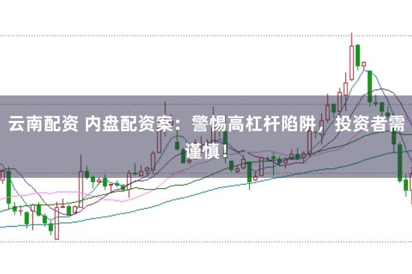 云南配资 内盘配资案：警惕高杠杆陷阱，投资者需谨慎！