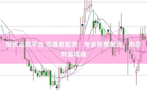 配资正规平台 范赛君配资：专业股票配资，助您财富增值