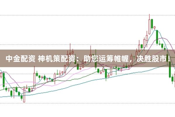 中金配资 神机策配资：助您运筹帷幄，决胜股市！