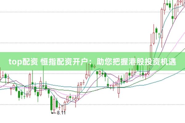 top配资 恒指配资开户：助您把握港股投资机遇