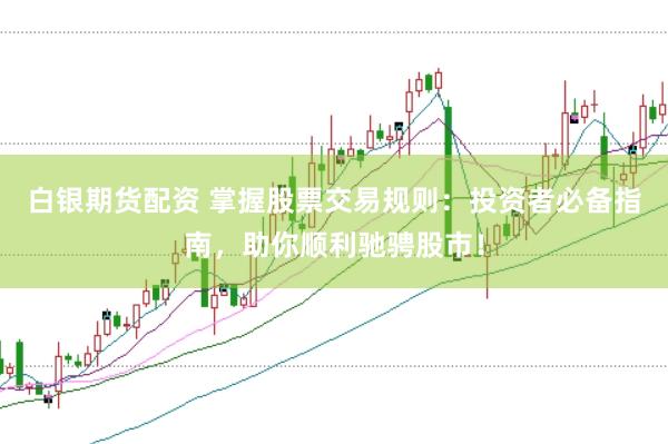 白银期货配资 掌握股票交易规则:投资者必备指南,助你顺利驰骋股市!