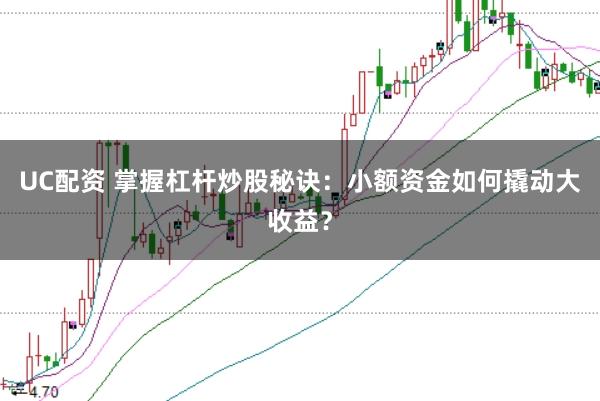 UC配资 掌握杠杆炒股秘诀：小额资金如何撬动大收益？