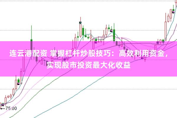 连云港配资 掌握杠杆炒股技巧:高效利用资金,实现股市投资最大化收益