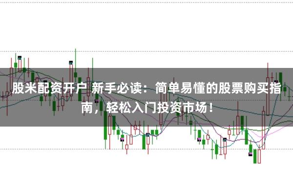 股米配资开户 新手必读：简单易懂的股票购买指南，轻松入门投资市场！