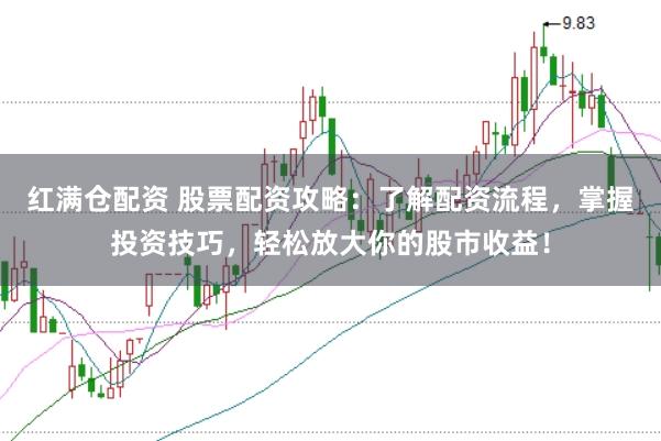 红满仓配资 股票配资攻略：了解配资流程，掌握投资技巧，轻松放大你的股市收益！