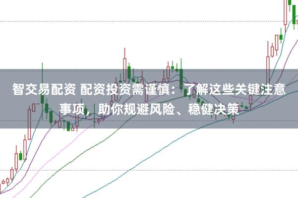 智交易配资 配资投资需谨慎：了解这些关键注意事项，助你规避风险、稳健决策