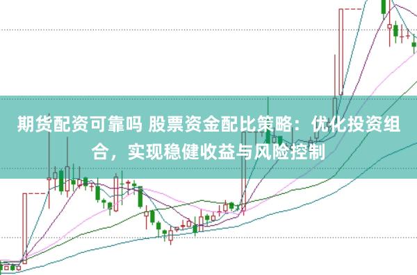 期货配资可靠吗 股票资金配比策略：优化投资组合，实现稳健收益与风险控制