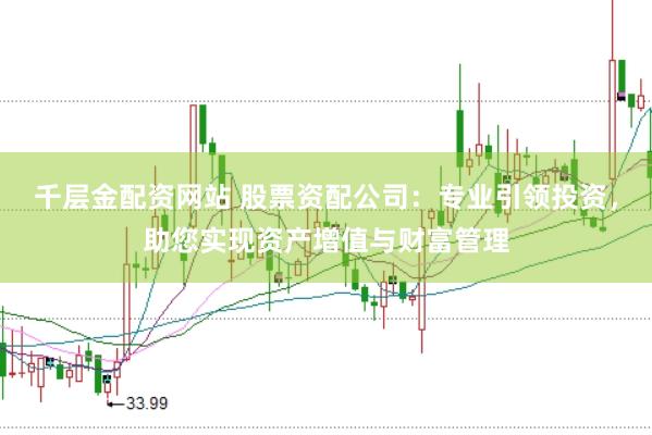 千层金配资网站 股票资配公司：专业引领投资，助您实现资产增值与财富管理