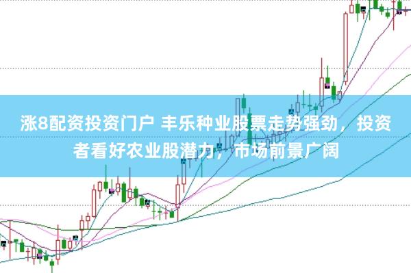 涨8配资投资门户 丰乐种业股票走势强劲，投资者看好农业股潜力，市场前景广阔