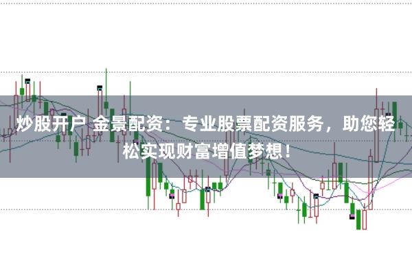 炒股开户 金景配资：专业股票配资服务，助您轻松实现财富增值梦想！