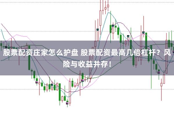 股票配资庄家怎么护盘 股票配资最高几倍杠杆？风险与收益并存！