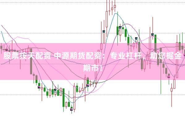 股票按天配资 中源期货配资：专业杠杆，助您掘金期市！