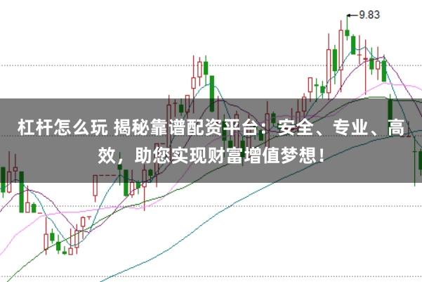杠杆怎么玩 揭秘靠谱配资平台：安全、专业、高效，助您实现财富增值梦想！