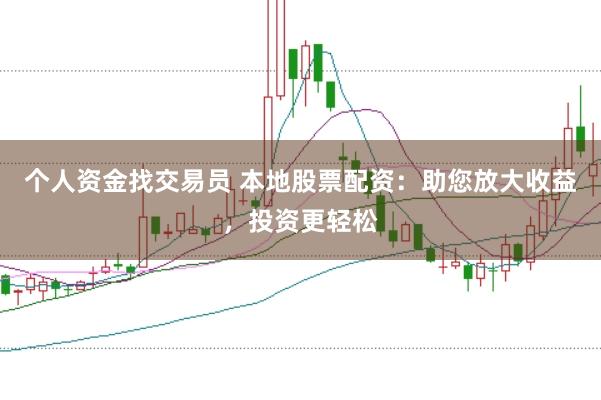 个人资金找交易员 本地股票配资:助您放大收益,投资更轻松