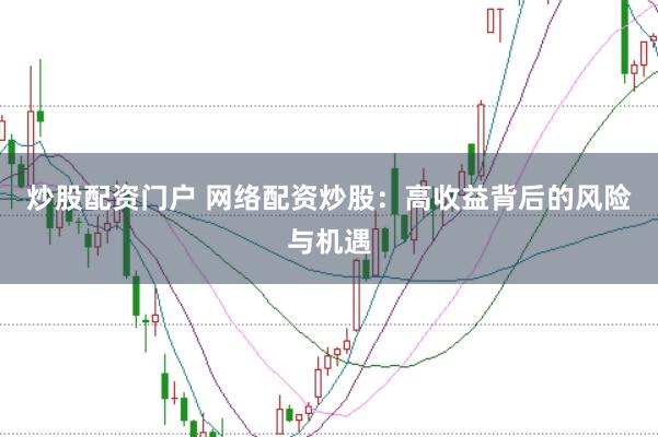 炒股配资门户 网络配资炒股:高收益背后的风险与机遇