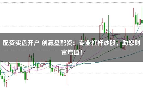 配资实盘开户 创赢盘配资：专业杠杆炒股，助您财富增值！