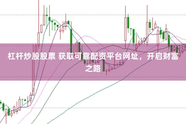 杠杆炒股股票 获取可靠配资平台网址,开启财富之路
