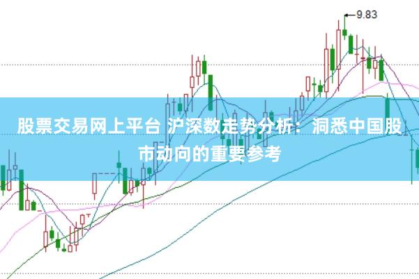 股票交易网上平台 沪深数走势分析：洞悉中国股市动向的重要参考