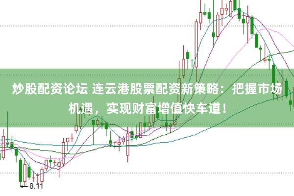 炒股配资论坛 连云港股票配资新策略:把握市场机遇,实现财富增值快车道!