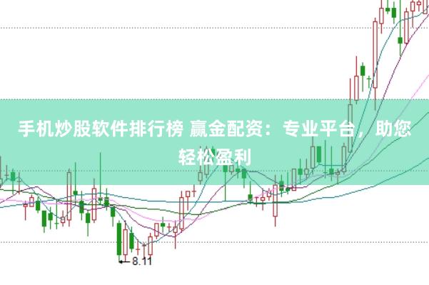 手机炒股软件排行榜 赢金配资:专业平台,助您轻松盈利