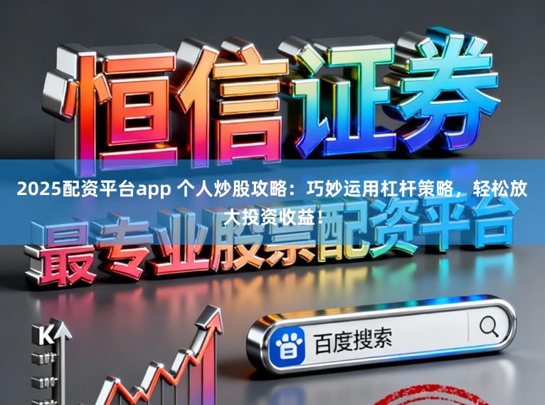 2025配资平台app 个人炒股攻略:巧妙运用杠杆策略,轻松放大投资收益!